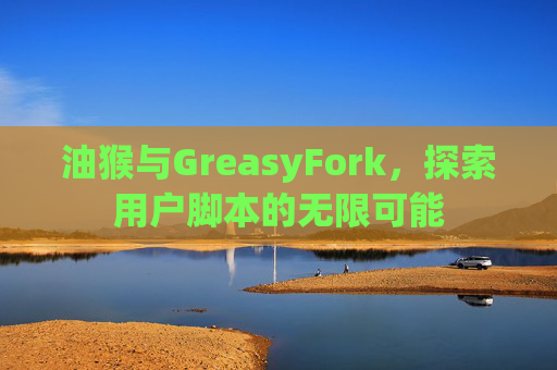 油猴与GreasyFork，探索用户脚本的无限可能